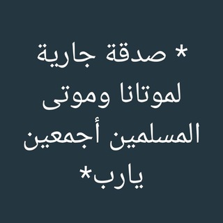 صدقة جارية لموتانا وموتى المسلمين أجمعين يارب