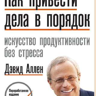 Как привести дела в порядок. Искусство продуктивности без стресса.